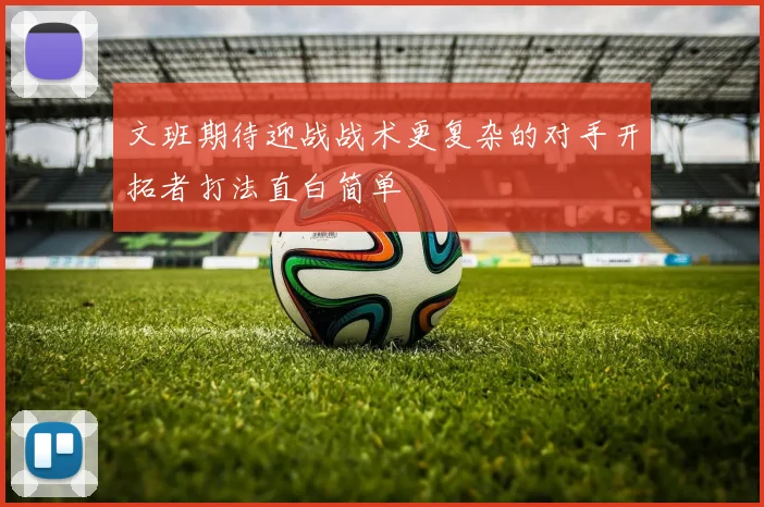 文班期待迎战战术更复杂的对手开拓者打法直白简单