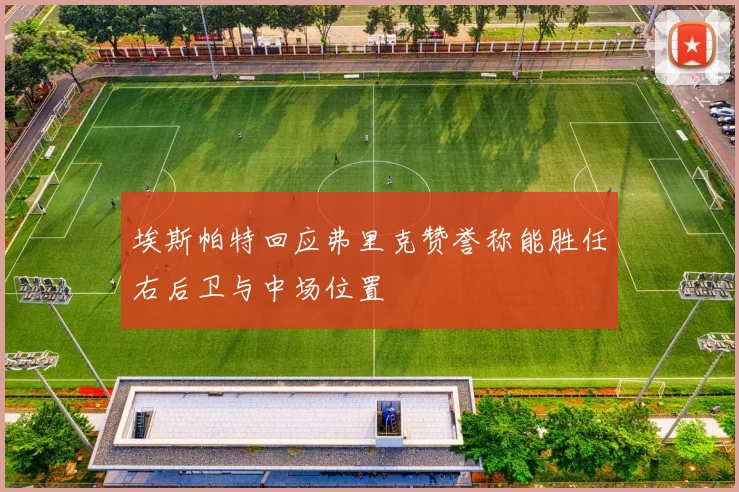 埃斯帕特回应弗里克赞誉称能胜任右后卫与中场位置