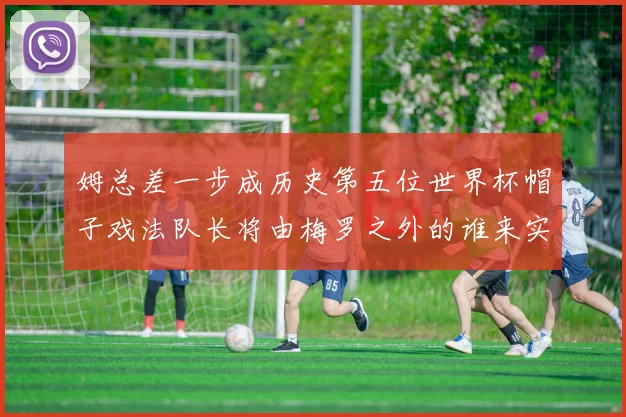 姆总差一步成历史第五位世界杯帽子戏法队长将由梅罗之外的谁来实现