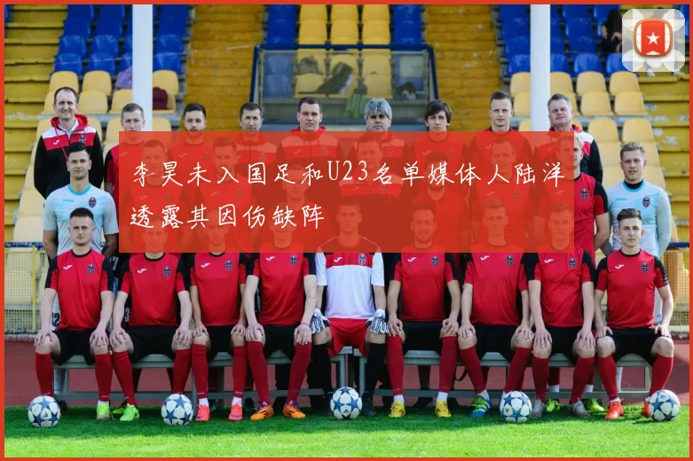 李昊未入国足和U23名单媒体人陆洋透露其因伤缺阵