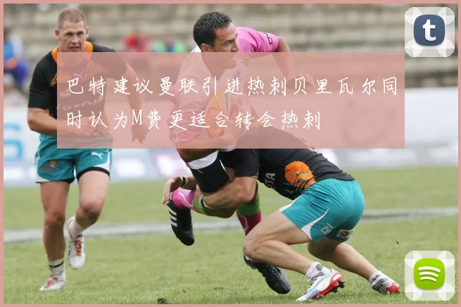 巴特建议曼联引进热刺贝里瓦尔同时认为M费更适合转会热刺