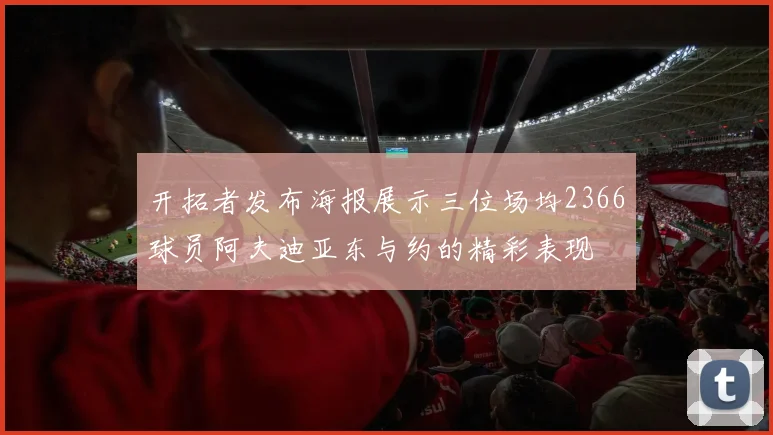 开拓者发布海报展示三位场均2366球员阿夫迪亚东与约的精彩表现