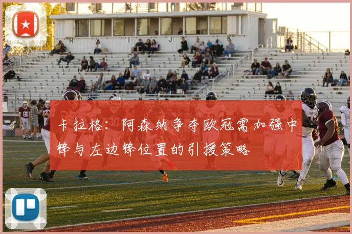 卡拉格：阿森纳争夺欧冠需加强中锋与左边锋位置的引援策略