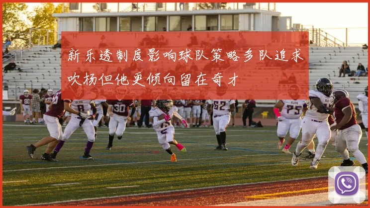 新乐透制度影响球队策略多队追求吹杨但他更倾向留在奇才