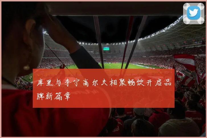库里与李宁高尔夫相聚畅饮开启品牌新篇章