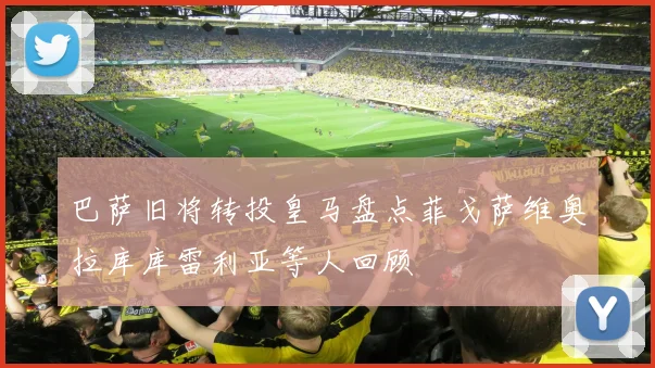 巴萨旧将转投皇马盘点菲戈萨维奥拉库库雷利亚等人回顾