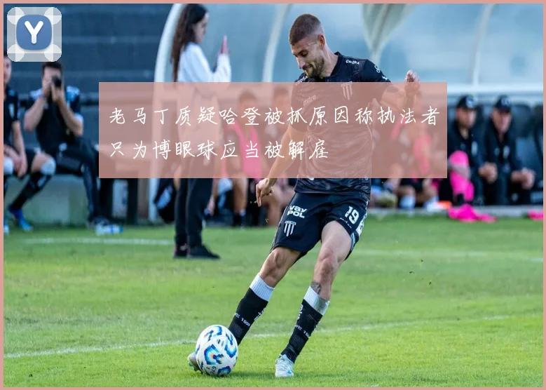 老马丁质疑哈登被抓原因称执法者只为博眼球应当被解雇
