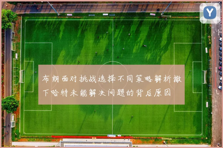 布朗面对挑战选择不同策略解析撤下哈特未能解决问题的背后原因