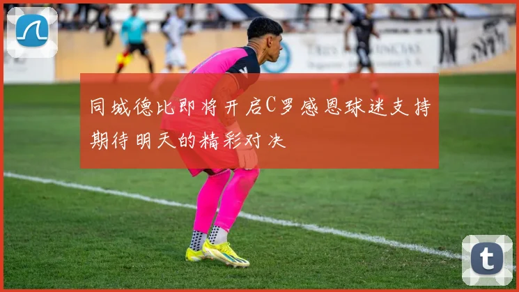 同城德比即将开启C罗感恩球迷支持期待明天的精彩对决