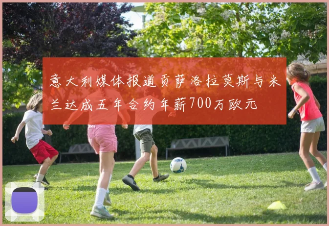 意大利媒体报道贡萨洛拉莫斯与米兰达成五年合约年薪700万欧元