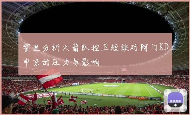 霍里分析火箭队控卫短缺对阿门KD申京的压力与影响